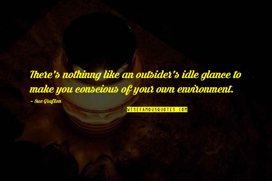 Conscious's Quotes By Sue Grafton: There's nothinng like an outsider's idle glance to