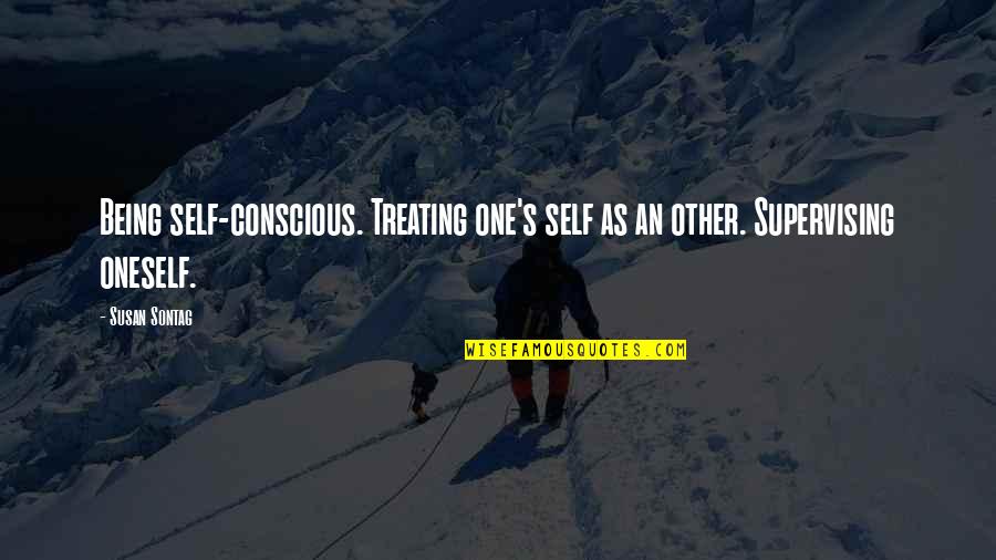 Conscious's Quotes By Susan Sontag: Being self-conscious. Treating one's self as an other.