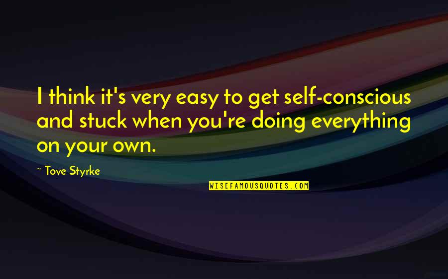 Conscious's Quotes By Tove Styrke: I think it's very easy to get self-conscious