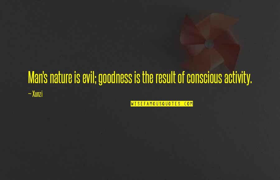 Conscious's Quotes By Xunzi: Man's nature is evil; goodness is the result