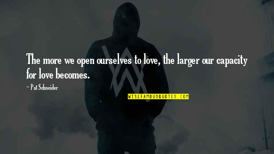 Conscioussness Quotes By Pat Schneider: The more we open ourselves to love, the