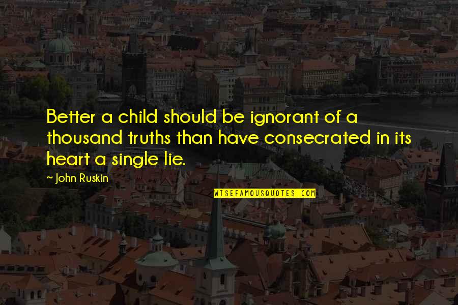 Consecrated Quotes By John Ruskin: Better a child should be ignorant of a