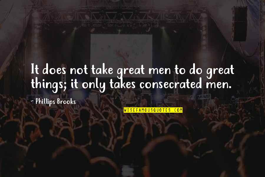 Consecrated Quotes By Phillips Brooks: It does not take great men to do