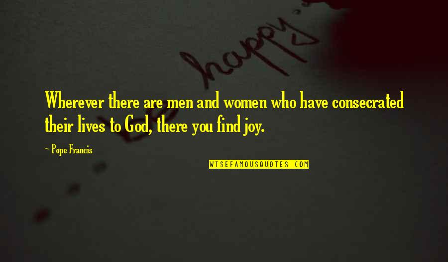 Consecrated Quotes By Pope Francis: Wherever there are men and women who have