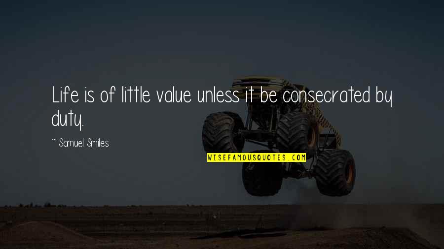 Consecrated Quotes By Samuel Smiles: Life is of little value unless it be