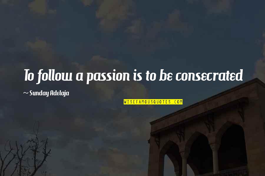Consecrated Quotes By Sunday Adelaja: To follow a passion is to be consecrated