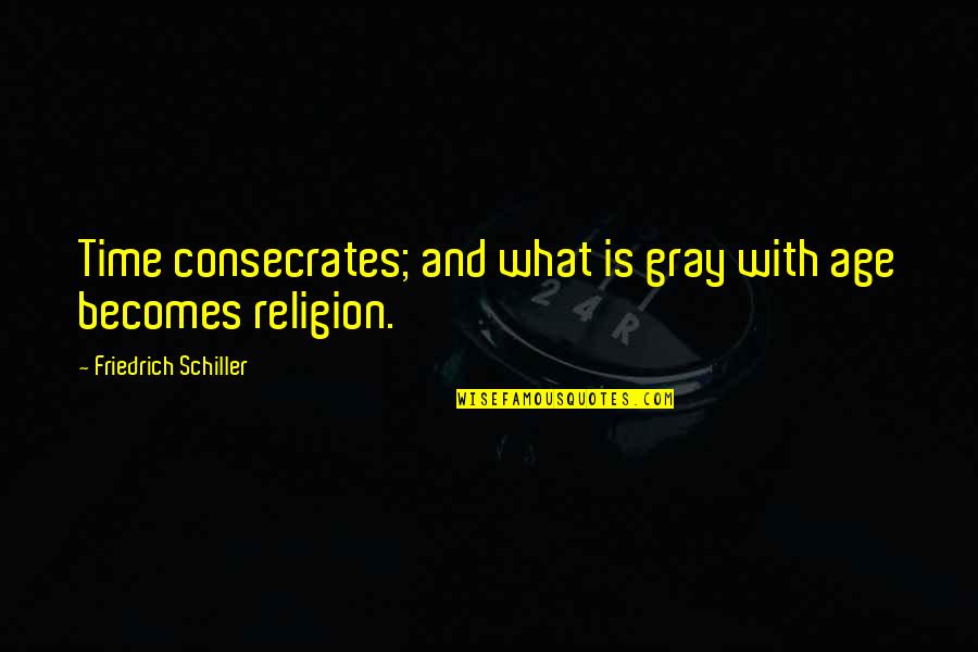 Consecrates Quotes By Friedrich Schiller: Time consecrates; and what is gray with age