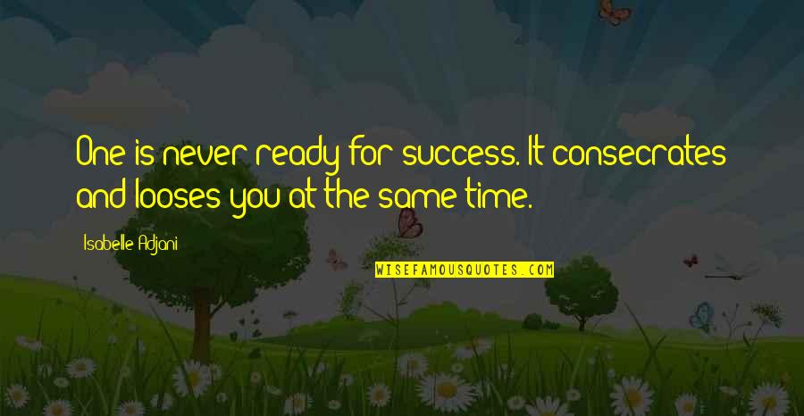 Consecrates Quotes By Isabelle Adjani: One is never ready for success. It consecrates