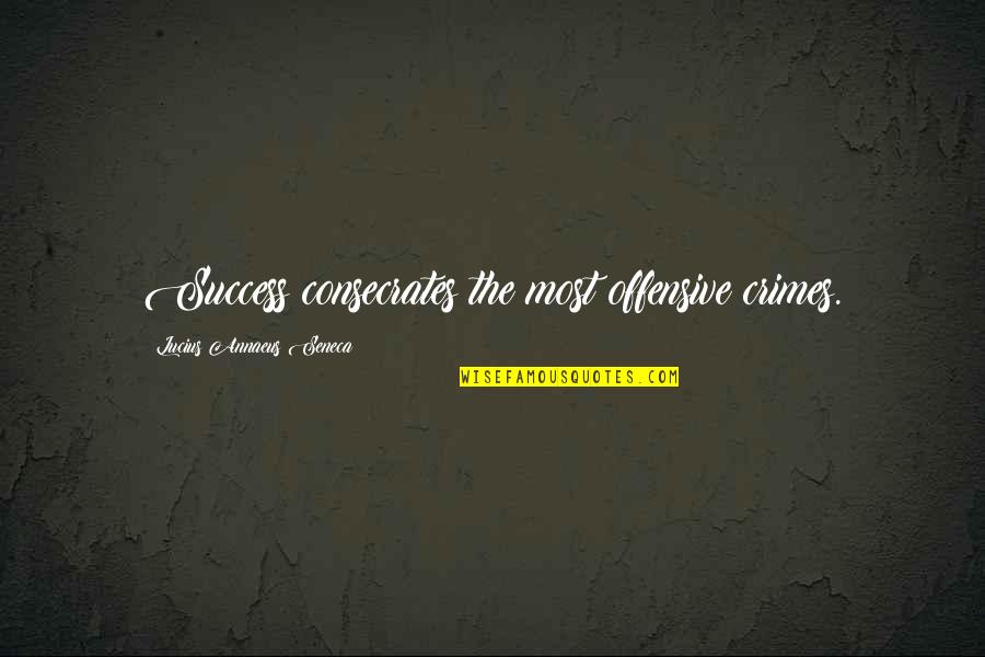 Consecrates Quotes By Lucius Annaeus Seneca: Success consecrates the most offensive crimes.