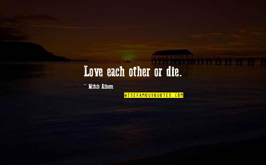 Consecuente Significado Quotes By Mitch Albom: Love each other or die. Consecuente Significado Quotes By Mitch Albom: Love each other or die.