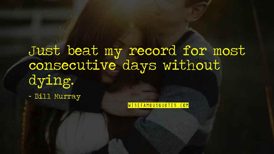 Consecutive Quotes By Bill Murray: Just beat my record for most consecutive days