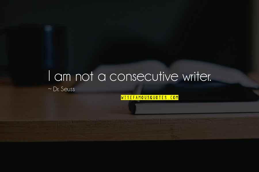 Consecutive Quotes By Dr. Seuss: I am not a consecutive writer.