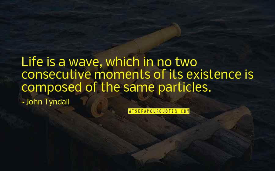 Consecutive Quotes By John Tyndall: Life is a wave, which in no two