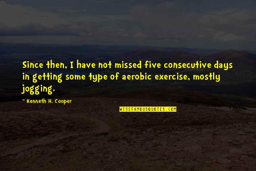 Consecutive Quotes By Kenneth H. Cooper: Since then, I have not missed five consecutive