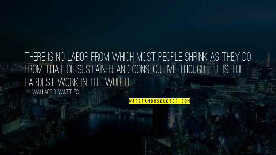 Consecutive Quotes By Wallace D. Wattles: There is no labor from which most people