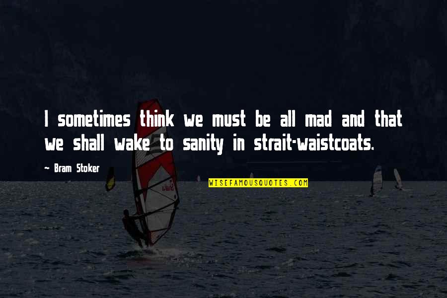 Conseguenze Piogge Quotes By Bram Stoker: I sometimes think we must be all mad Conseguenze Piogge Quotes By Bram Stoker: I sometimes think we must be all mad