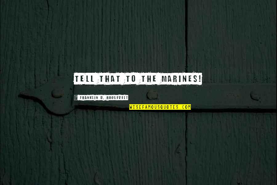 Conseguimos Present Quotes By Franklin D. Roosevelt: Tell that to the Marines!