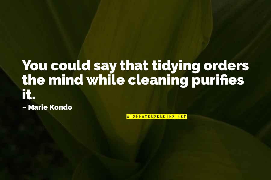 Conseidered Quotes By Marie Kondo: You could say that tidying orders the mind