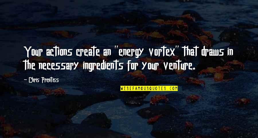Consejo Quotes By Chris Prentiss: Your actions create an "energy vortex" that draws