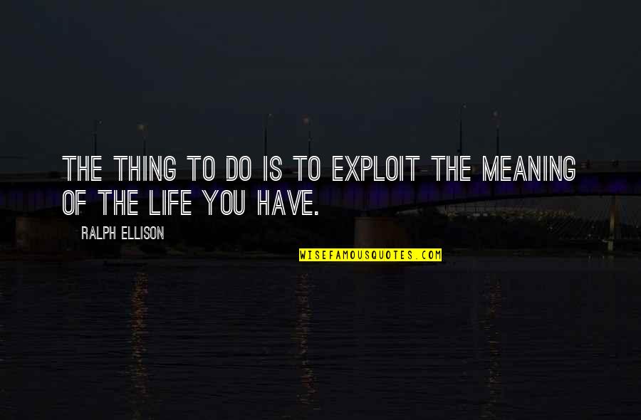 Consejo Quotes By Ralph Ellison: The thing to do is to exploit the