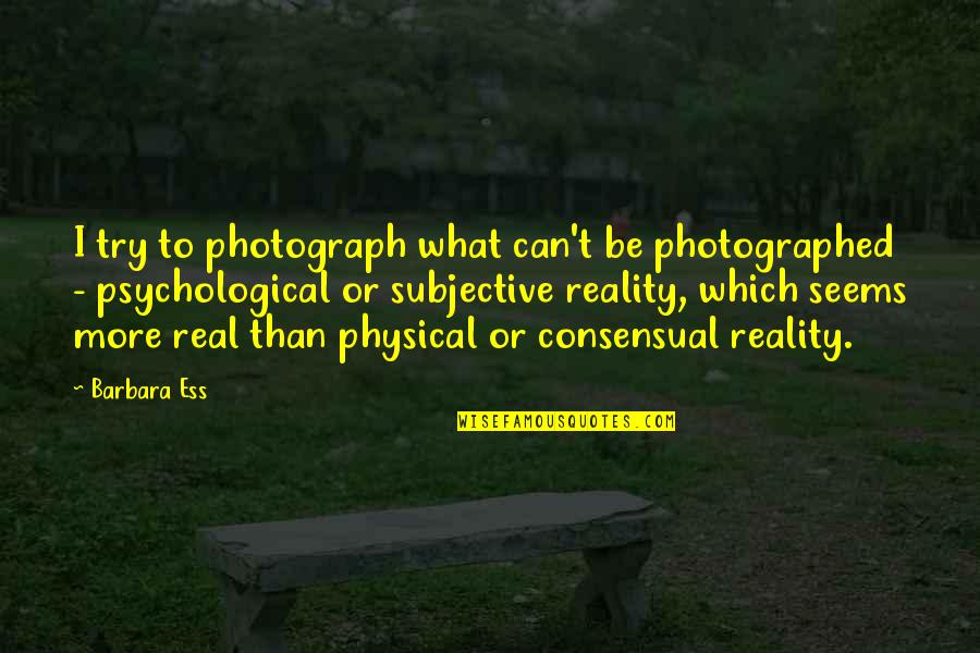 Consensual Quotes By Barbara Ess: I try to photograph what can't be photographed Consensual Quotes By Barbara Ess: I try to photograph what can't be photographed