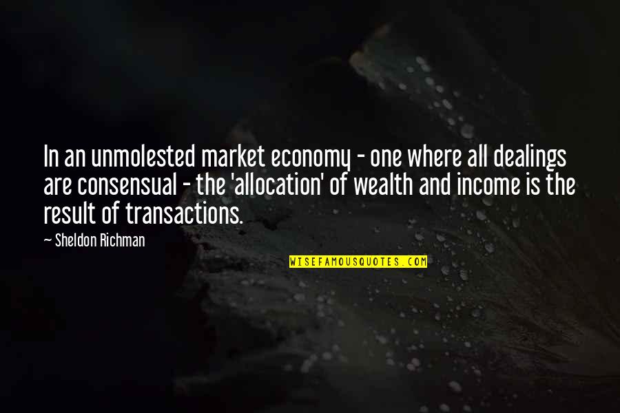 Consensual Quotes By Sheldon Richman: In an unmolested market economy - one where Consensual Quotes By Sheldon Richman: In an unmolested market economy - one where