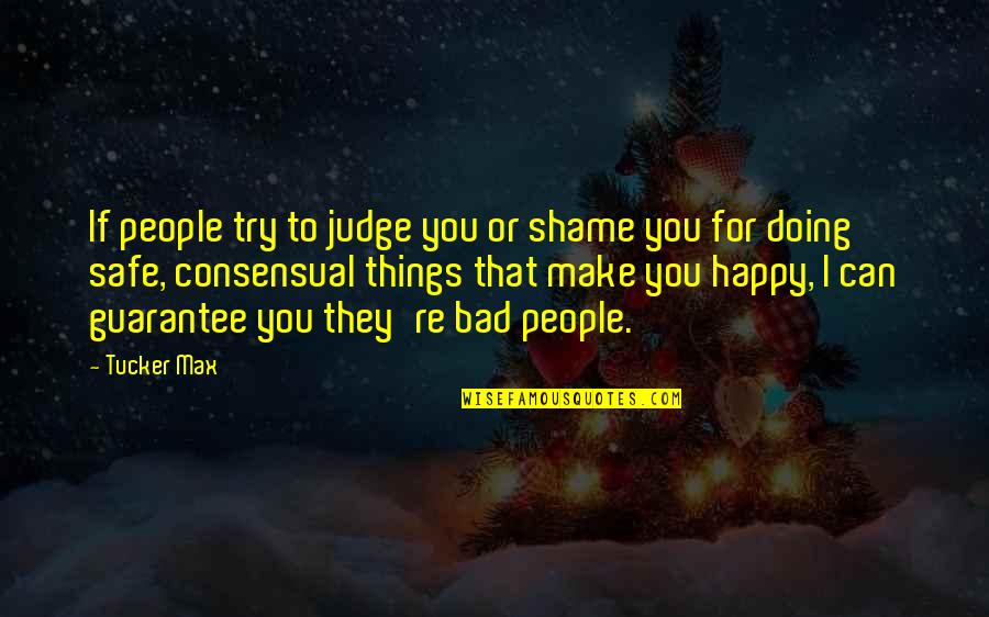 Consensual Quotes By Tucker Max: If people try to judge you or shame Consensual Quotes By Tucker Max: If people try to judge you or shame