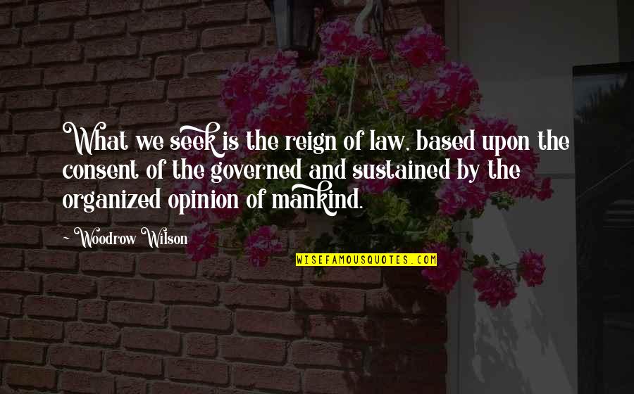 Consent Of Governed Quotes By Woodrow Wilson: What we seek is the reign of law, Consent Of Governed Quotes By Woodrow Wilson: What we seek is the reign of law,