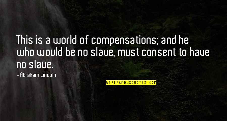 Consent Quotes By Abraham Lincoln: This is a world of compensations; and he Consent Quotes By Abraham Lincoln: This is a world of compensations; and he