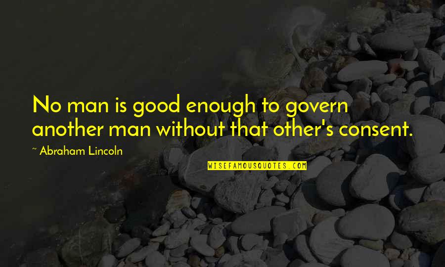 Consent Quotes By Abraham Lincoln: No man is good enough to govern another