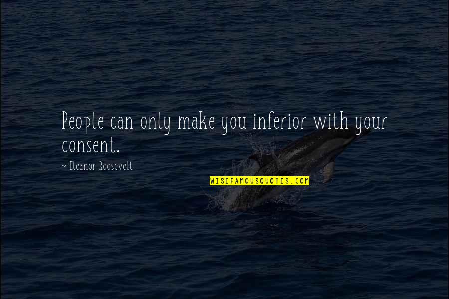 Consent Quotes By Eleanor Roosevelt: People can only make you inferior with your Consent Quotes By Eleanor Roosevelt: People can only make you inferior with your