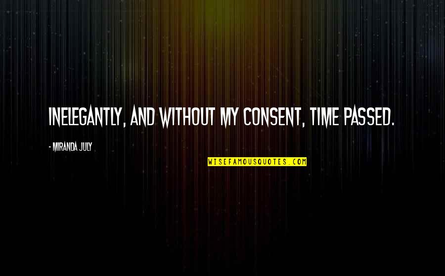 Consent Quotes By Miranda July: Inelegantly, and without my consent, time passed. Consent Quotes By Miranda July: Inelegantly, and without my consent, time passed.