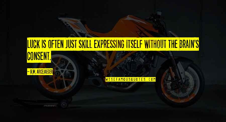 Consent Quotes By R.M. ArceJaeger: Luck is often just skill expressing itself without Consent Quotes By R.M. ArceJaeger: Luck is often just skill expressing itself without
