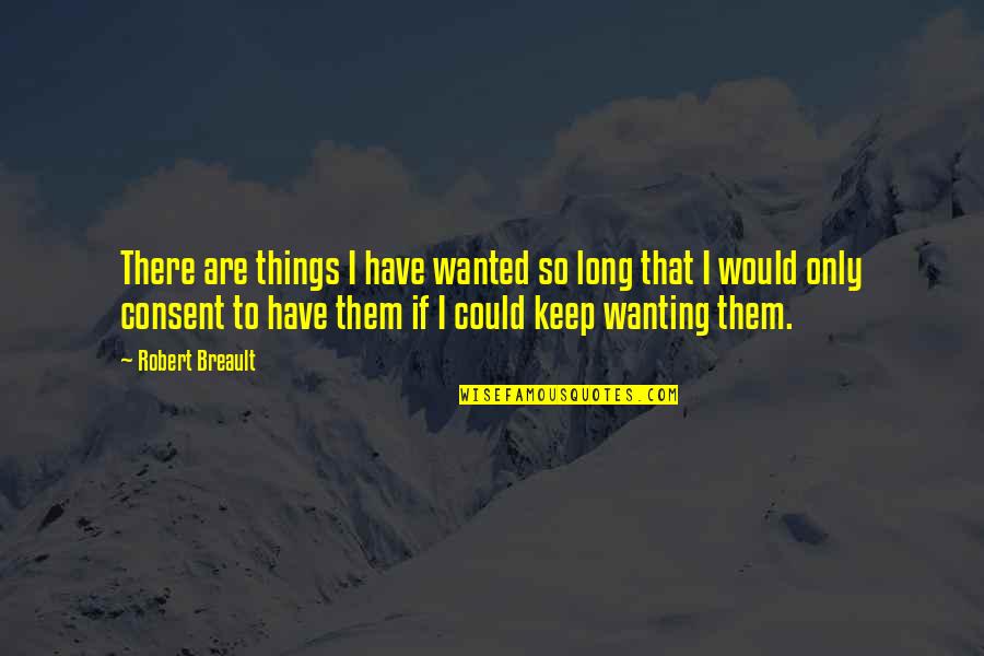 Consent Quotes By Robert Breault: There are things I have wanted so long Consent Quotes By Robert Breault: There are things I have wanted so long