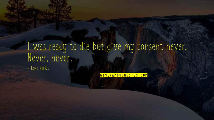 Consent Quotes By Rosa Parks: I was ready to die but give my