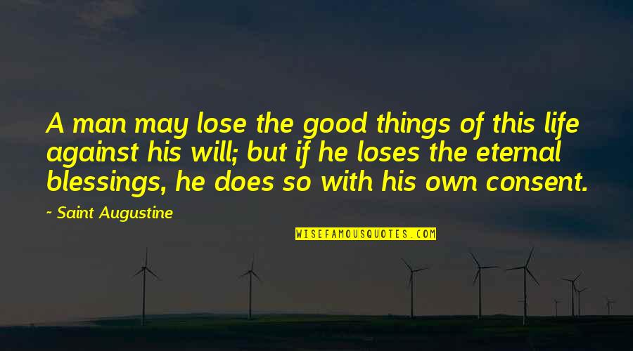Consent Quotes By Saint Augustine: A man may lose the good things of Consent Quotes By Saint Augustine: A man may lose the good things of