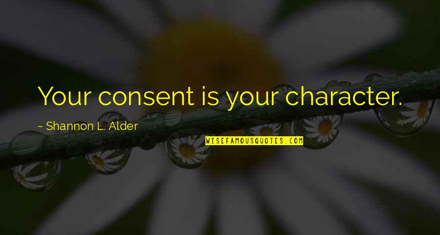 Consent Quotes By Shannon L. Alder: Your consent is your character. Consent Quotes By Shannon L. Alder: Your consent is your character.