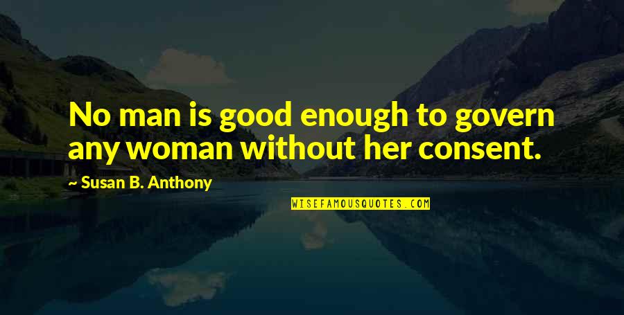 Consent Quotes By Susan B. Anthony: No man is good enough to govern any Consent Quotes By Susan B. Anthony: No man is good enough to govern any