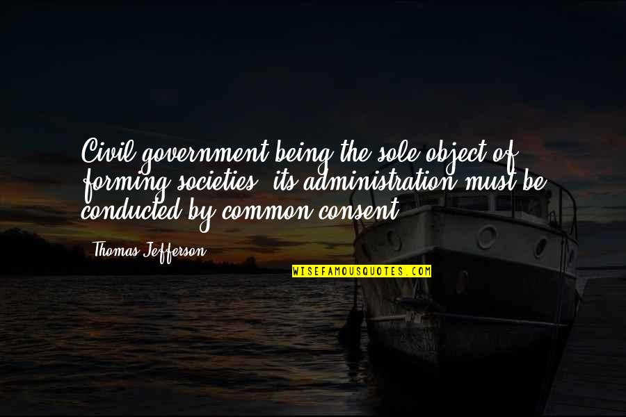Consent Quotes By Thomas Jefferson: Civil government being the sole object of forming Consent Quotes By Thomas Jefferson: Civil government being the sole object of forming