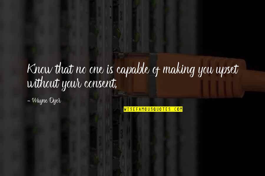 Consent Quotes By Wayne Dyer: Know that no one is capable of making