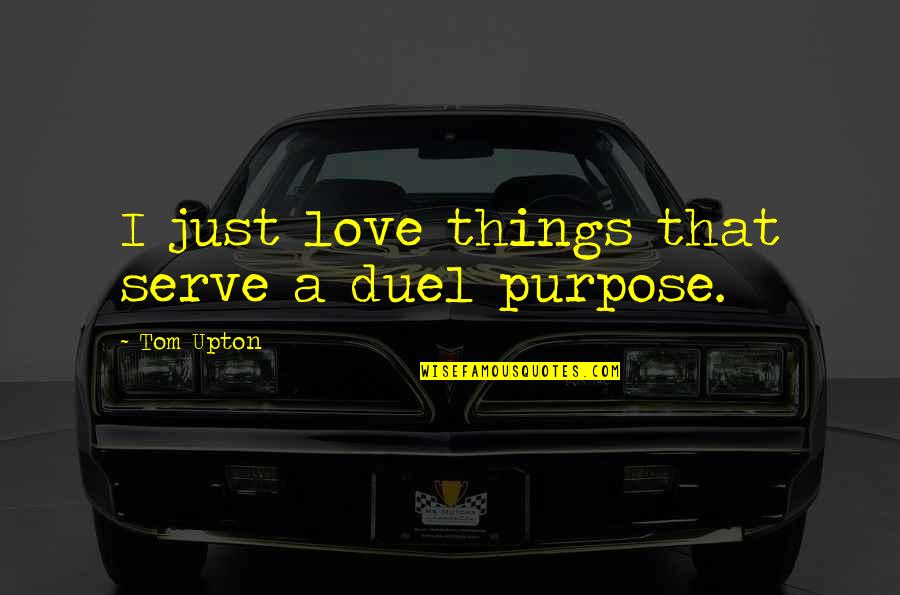 Consentido En Quotes By Tom Upton: I just love things that serve a duel Consentido En Quotes By Tom Upton: I just love things that serve a duel