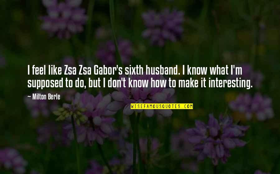 Consentimiento De Administracion Quotes By Milton Berle: I feel like Zsa Zsa Gabor's sixth husband.