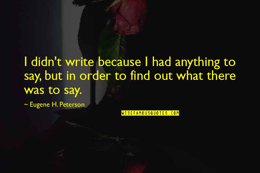 Consentimiento Tacito Quotes By Eugene H. Peterson: I didn't write because I had anything to Consentimiento Tacito Quotes By Eugene H. Peterson: I didn't write because I had anything to