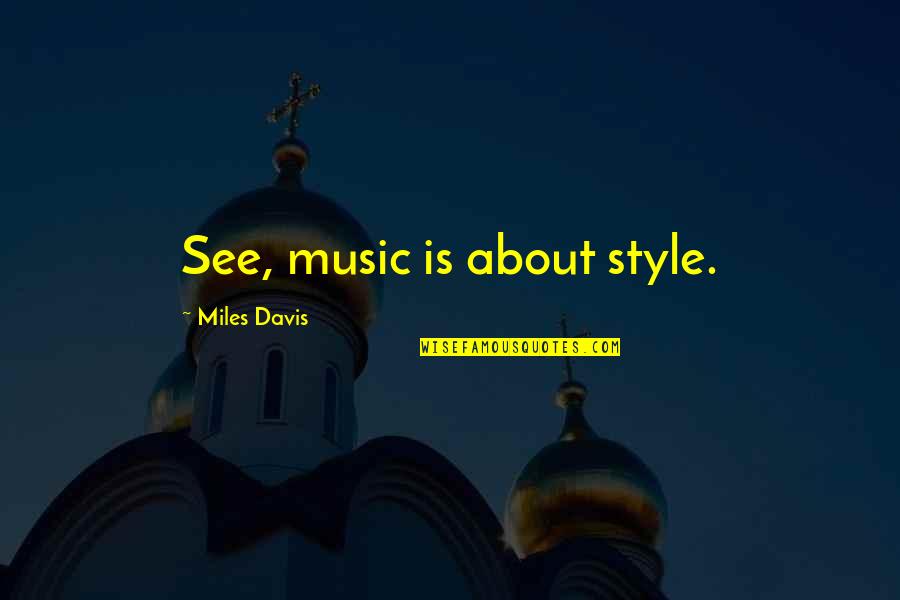 Conseqences Quotes By Miles Davis: See, music is about style.