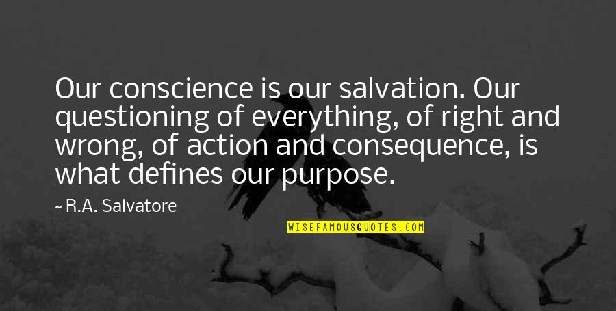 Consequence Of Action Quotes By R.A. Salvatore: Our conscience is our salvation. Our questioning of Consequence Of Action Quotes By R.A. Salvatore: Our conscience is our salvation. Our questioning of