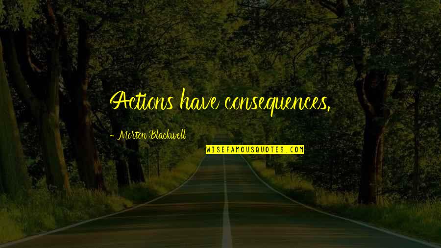 Consequence Of Actions Quotes By Morton Blackwell: Actions have consequences. Consequence Of Actions Quotes By Morton Blackwell: Actions have consequences.