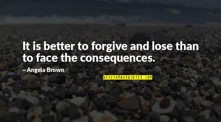 Consequences Life Lessons Quotes By Angela Brown: It is better to forgive and lose than