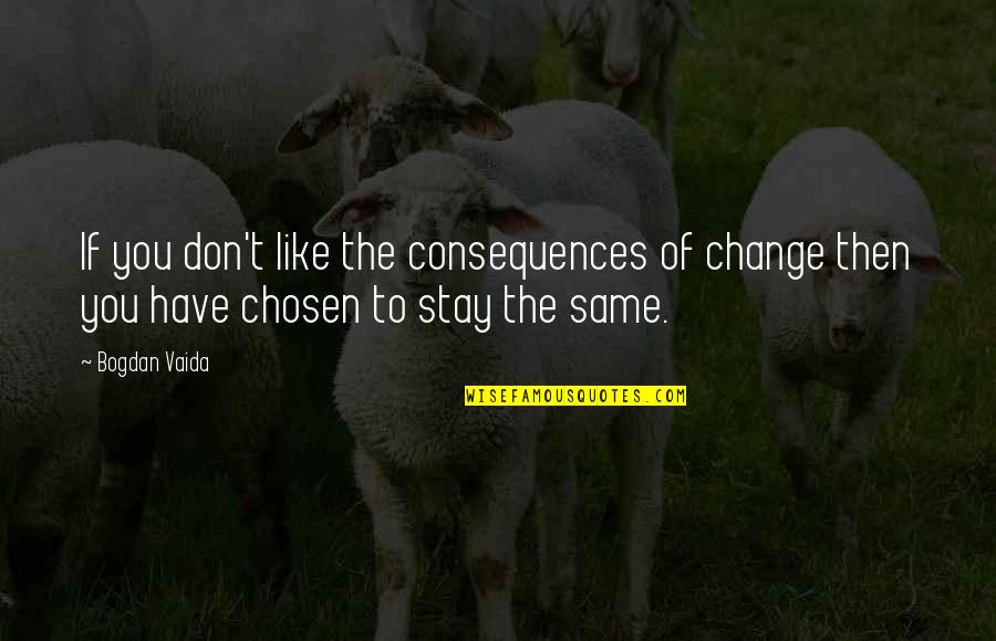 Consequences Life Lessons Quotes By Bogdan Vaida: If you don't like the consequences of change