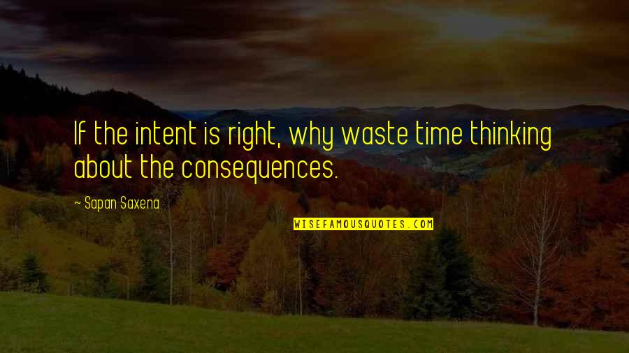 Consequences Life Lessons Quotes By Sapan Saxena: If the intent is right, why waste time