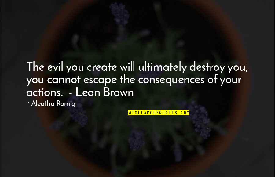 Consequences Of Actions Quotes By Aleatha Romig: The evil you create will ultimately destroy you,